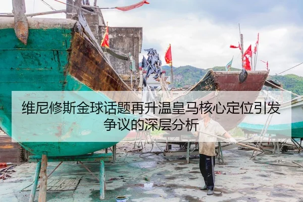 维尼修斯金球话题再升温皇马核心定位引发争议的深层分析