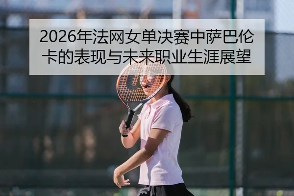 nian-fa-wang-nv-dan-jue-sai-zhong-sa-ba-lun-ka-de-biao-xian-yu-wei-lai-zhi-ye-sheng-ya-zhan-wang-2-488.jpg