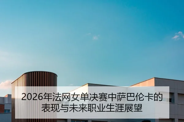 2026年法网女单决赛中萨巴伦卡的表现与未来职业生涯展望
