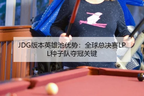 JDG版本英雄池优势：全球总决赛LPL种子队夺冠关键