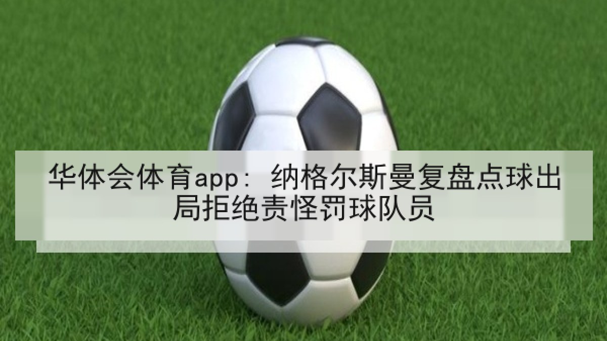 华体会体育app: 纳格尔斯曼复盘点球出局拒绝责怪罚球队员