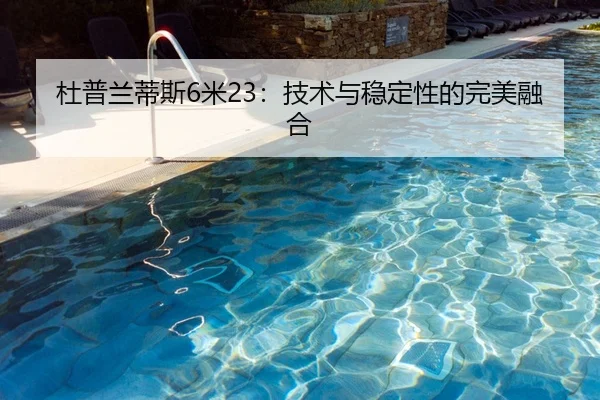 杜普兰蒂斯6米23：技术与稳定性的完美融合