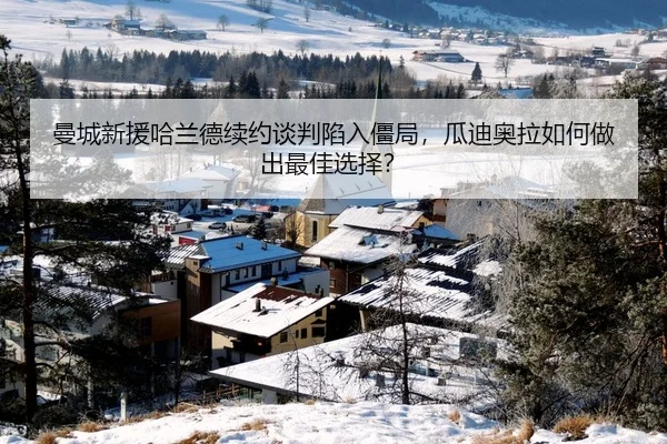 曼城新援哈兰德续约谈判陷入僵局，瓜迪奥拉如何做出最佳选择？