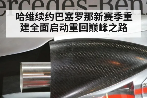哈维续约巴塞罗那新赛季重建全面启动重回巅峰之路