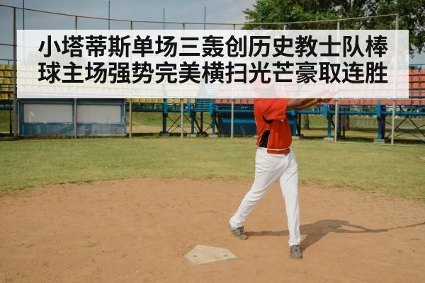 小塔蒂斯单场三轰创历史教士队棒球主场强势完美横扫光芒豪取连胜