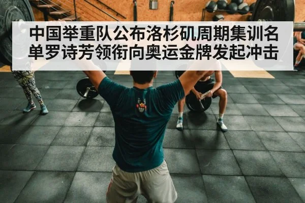 中国举重队公布洛杉矶周期集训名单罗诗芳领衔向奥运金牌发起冲击