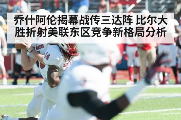 乔什阿伦揭幕战传三达阵 比尔大胜折射美联东区竞争新格局分析