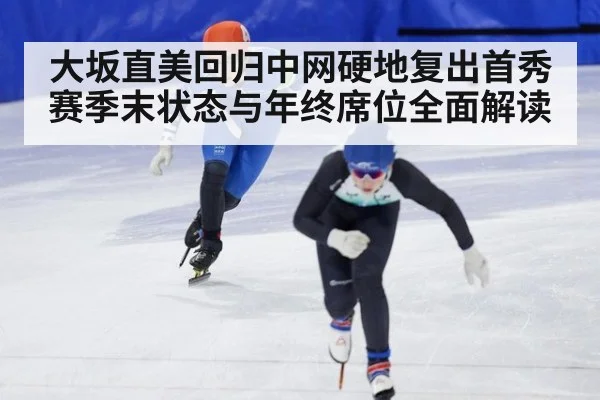 大坂直美回归中网硬地复出首秀 赛季末状态与年终席位全面解读